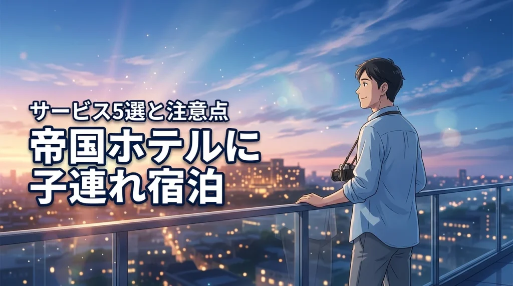 【子連れ】帝国ホテル宿泊で使える5つのサービスと注意点まとめて紹介